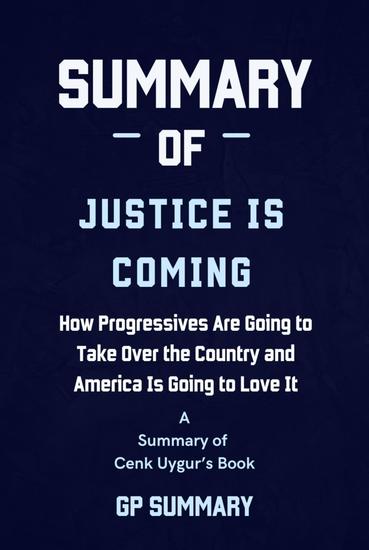Summary of Justice Is Coming by Cenk Uygur - How Progressives Are Going to Take Over the Country and America Is Going to Love It - cover