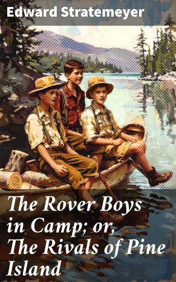 The Rover Boys in Camp; or The Rivals of Pine Island - Rivalry and Adventure on Pine Island: A Classic Tale of Camp Life and Boyhood Friendship - cover