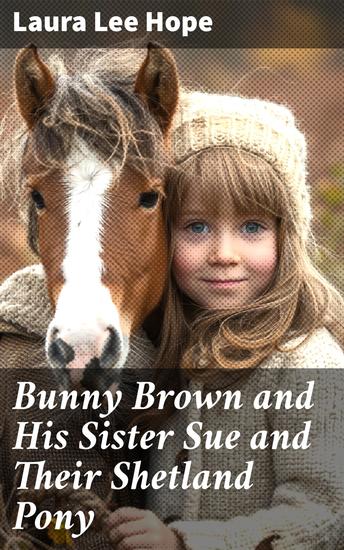 Bunny Brown and His Sister Sue and Their Shetland Pony - Adventures with a Shetland Pony: A Heartwarming Tale of Sibling Bonding and Childhood Innocence - cover