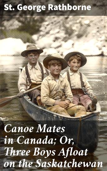 Canoe Mates in Canada; Or Three Boys Afloat on the Saskatchewan - Adventures on the Saskatchewan: Youth's Journey into Canada's Wilderness - cover