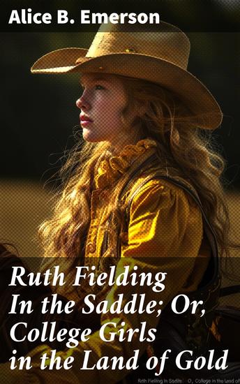 Ruth Fielding In the Saddle; Or College Girls in the Land of Gold - A Thrilling Adventure in the Wild West - cover