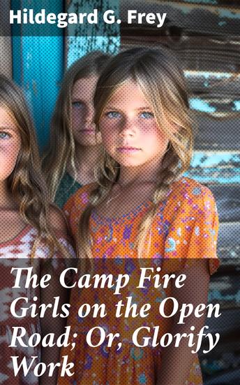 The Camp Fire Girls on the Open Road; Or Glorify Work - Journey of Self-Discovery and Empowering Adventures - cover