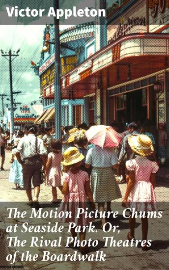 The Motion Picture Chums at Seaside Park Or The Rival Photo Theatres of the Boardwalk - Rivalry and Adventure on the Boardwalk - cover
