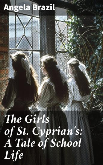 The Girls of St Cyprian's: A Tale of School Life - Friendships Rivalries and Adventures: A Boarding School Tale - cover