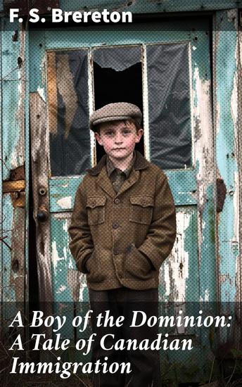 A Boy of the Dominion: A Tale of Canadian Immigration - A Journey of Hope and Resilience in the New World - cover