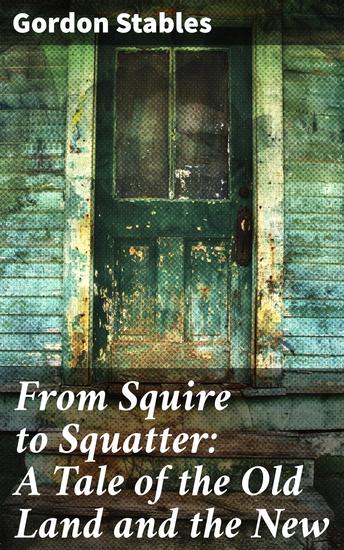 From Squire to Squatter: A Tale of the Old Land and the New - A Journey Through Class and Change in Two Worlds - cover