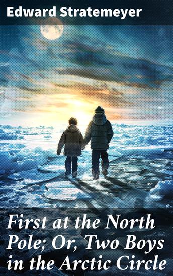 First at the North Pole; Or Two Boys in the Arctic Circle - A Frozen Quest for the North Pole - cover