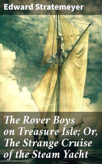 The Rover Boys on Treasure Isle; Or The Strange Cruise of the Steam Yacht - A Daring Journey to Uncover Hidden Treasure - cover