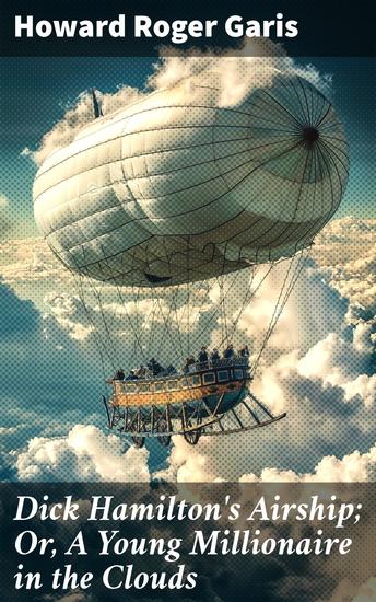 Dick Hamilton's Airship; Or A Young Millionaire in the Clouds - High-Flying Adventures of a Young Millionaire - cover