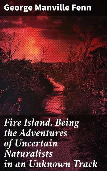 Fire Island Being the Adventures of Uncertain Naturalists in an Unknown Track - Lost Island Adventures: Uncertain Naturalists in Unknown Territories - cover