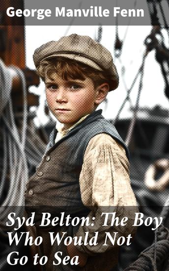 Syd Belton: The Boy Who Would Not Go to Sea - Journey of a Sailor Boy: Nautical Adventures and Moral Dilemmas - cover