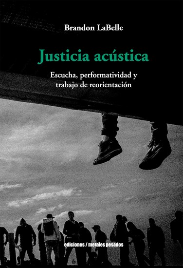 Justicia acústica - Escucha performatividad y trabajo de reorientación - cover