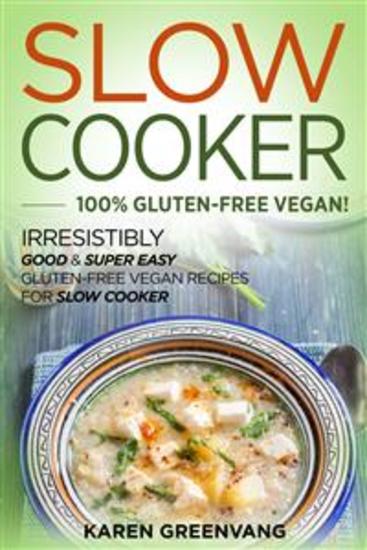 Slow Cooker: 100% Gluten-Free Vegan - Irresistibly Good & Super Easy Gluten-Free Vegan Recipes for Slow Cooker - cover