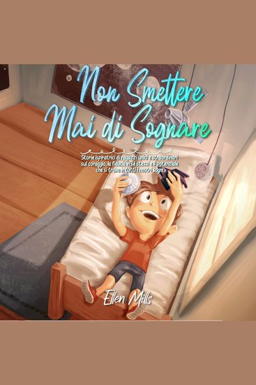 Non Smettere mai di Sognare - Storie ispiratrici di ragazzi unici e straordinari sul coraggio la fiducia in sé stessi e il potenziale che si trova in tutti i nostri sogni - cover
