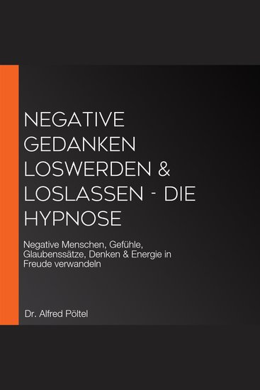 Negative Gedanken loswerden & loslassen - die Hypnose - Negative Menschen Gefühle Glaubenssätze Denken & Energie in Freude verwandeln - cover
