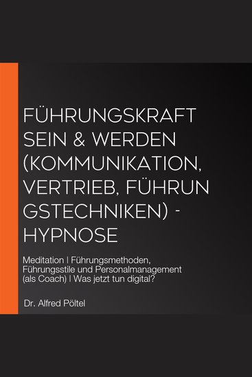 Führungskraft sein & werden (Kommunikation Vertrieb Führungstechniken) - Hypnose - Meditation | Führungsmethoden Führungsstile und Personalmanagement (als Coach) | Was jetzt tun digital? - cover