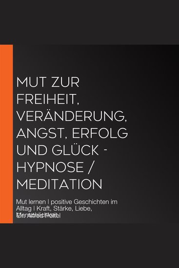Mut zur Freiheit Veränderung Angst Erfolg und Glück - Hypnose Meditation - Mut lernen | positive Geschichten im Alltag | Kraft Stärke Liebe Menschlichkeit - cover