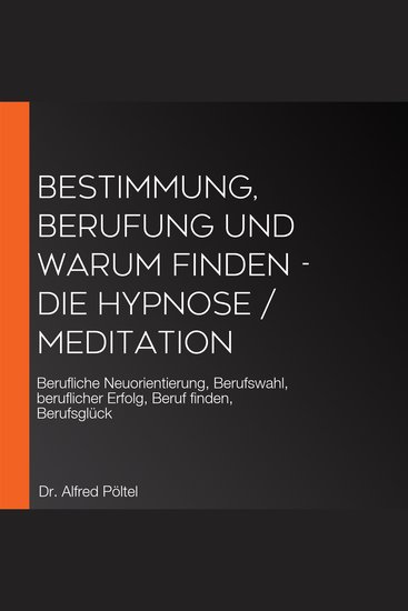 Bestimmung Berufung und Warum finden - die Hypnose Meditation - Berufliche Neuorientierung Berufswahl beruflicher Erfolg Beruf finden Berufsglück - cover