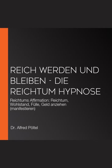 Reich werden und bleiben - die Reichtum Hypnose - Reichtums Affirmation: Reichtum Wohlstand Fülle Geld anziehen (manifestieren) - cover