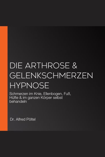 Die Arthrose & Gelenkschmerzen Hypnose - Schmerzen im Knie Ellenbogen Fuß Hüfte & im ganzen Körper selbst behandeln - cover