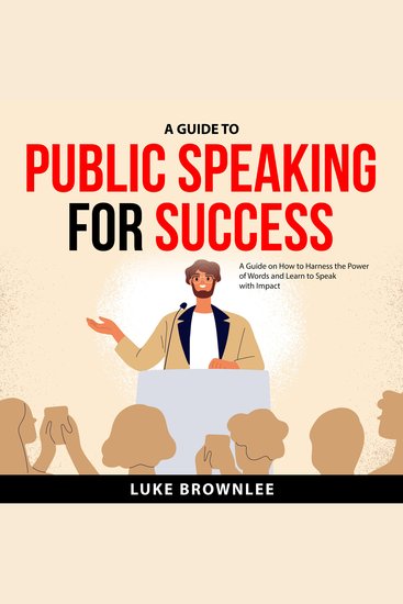 A Guide to Public Speaking for Success - A Guide on How to Harness the Power of Words and Learn to Speak with Impact - cover