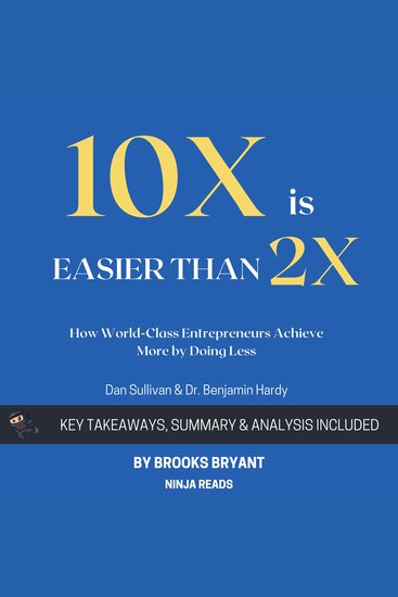 Summary of 10x Is Easier than 2x - How World-Class Entrepreneurs Achieve More by Doing Less by Dan Sullivan & Dr Benjamin Hardy: Key Takeaways Summary & Analysis - cover