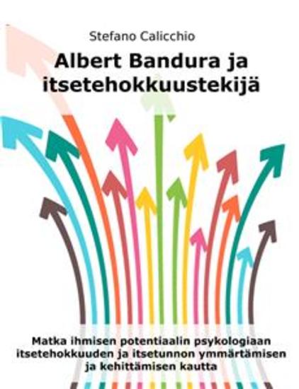Albert Bandura ja itsetehokkuustekijä - Matka ihmisen potentiaalin psykologiaan itsetehokkuuden ja itsetunnon ymmärtämisen ja kehittämisen kautta - cover