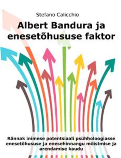 Albert Bandura ja enesetõhususe faktor - Rännak inimese potentsiaali psühholoogiasse enesetõhususe ja enesehinnangu mõistmise ja arendamise kaudu - cover
