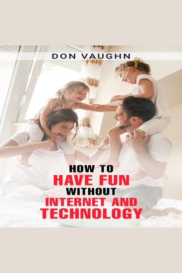 HOW TO HAVE FUN WITHOUT INTERNET AND TECHNOLOGY - Discover the Benefits of Unplugging and Connecting with the World Around You (2023 Guide for Beginners) - cover