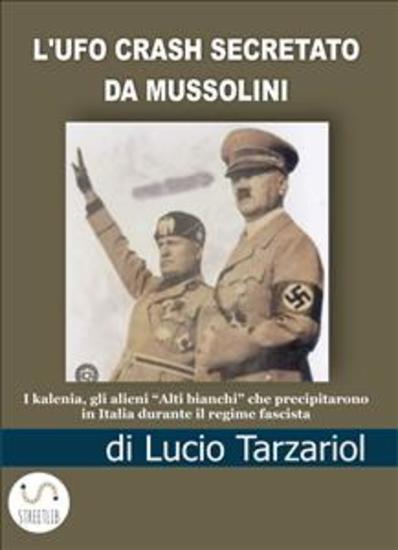 L'UFO crash secretato da Mussolini - I kalenia gli alieni “Alti bianchi” che precipitarono in Italia durante il regime fascista - cover