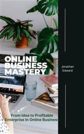 Online Business Mastery - From Idea to Profitable Enterprise In Online Business - cover