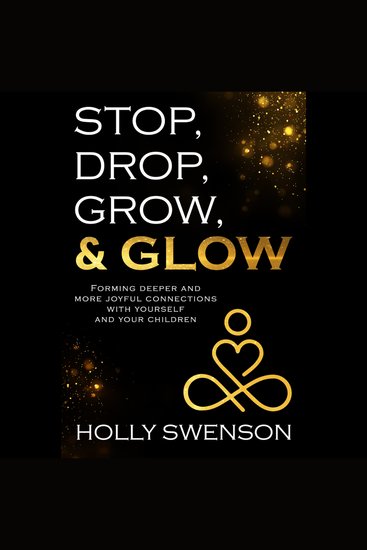 Stop Drop Grow & Glow - Forming Deeper and More Joyful Connections with Yourself and Your Children - cover