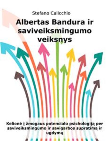 Albertas Bandura ir saviveiksmingumo veiksnys - Kelionė į žmogaus potencialo psichologiją per saviveiksmingumo ir savigarbos supratimą ir ugdymą - cover