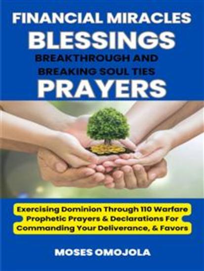 Financial Miracles Blessings Breakthrough And Breaking Soul Ties Prayers: Exercising Dominion Through 110 Warfare Prophetic Prayers & Declarations For Commanding Your Deliverance & Favors - cover