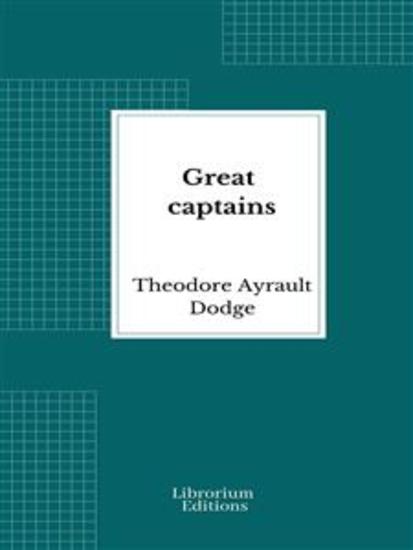 Great captains - A course of six lectures showing the influence on the art of war of the campaigns of Alexander Hannibal Cæsar Gustavus Adolphus Frederick and Napoleon - cover