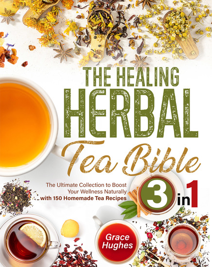 The Healing Herbal Tea Bible - [3 in 1] : The Ultimate Collection to Boost Your Wellness Naturally with 150 Homemade Tea Recipes - cover