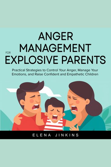 Anger Management for Explosive Parents - Practical Strategies to Control Your Anger Manage Your Emotions and Raise Confident and Empathetic Children - cover