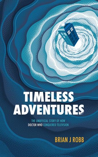 Timeless Adventures - The Unofficial Story of How Doctor Who Conquered Television - cover