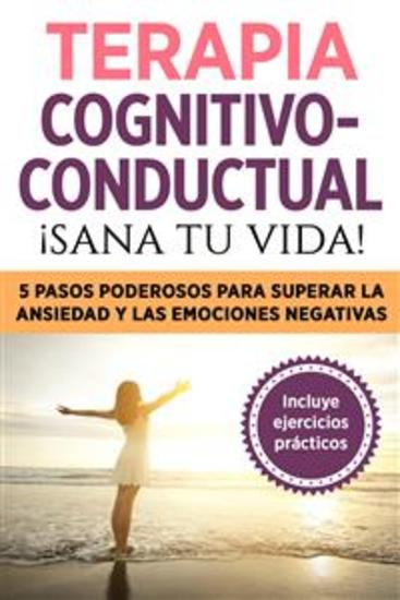 Terapia cognitivo- conductual: ¡sana tu vida! - 5 pasos poderosos para superar la ansiedad y las emociones negativas - cover