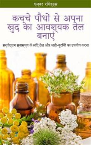 कच्चे पौधों से अपना खुद का आवश्यक तेल बनाएं - सर्वोत्तम स्वास्थ्य के लिए तेल और जड़ी-बूटियों का उपयोग करना - cover