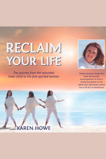 Reclaim Your Life with Karen Howe - The journey from wounded inner child to free spirited woman - cover