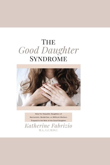The Good Daughter Syndrome - Help For Empathic Daughters of Narcissistic Borderline or Difficult Mothers Trapped in the Role of The Good Daughter - cover