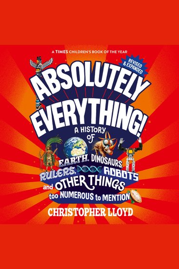 Absolutely Everything - A History of Earth Dinosaurs Rulers Robots and Other Things too Numerous to Mention (Revised and Expanded) (Unabridged) - cover