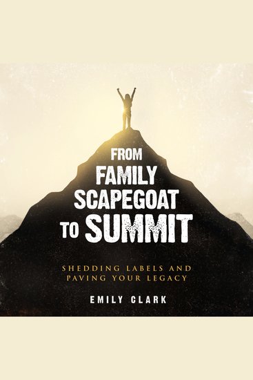 From Family Scapegoat to Summit - Shedding Labels and Paving Your Legacy - cover