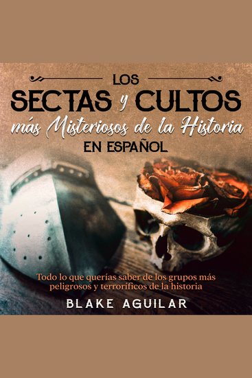 Las Sectas y Cultos más Misteriosos de la Historia en Español - Todo lo que querías saber de los grupos más peligrosos y terroríficos de la historia - cover