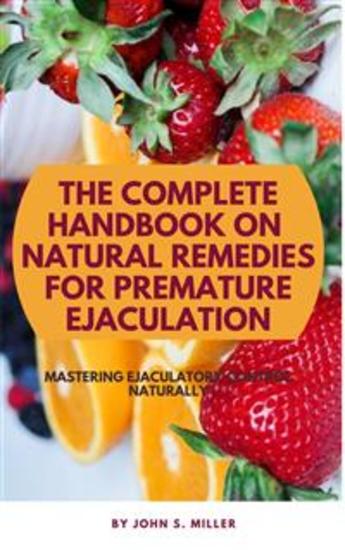 The Complete Handbook on Natural Remedies for Premature Ejaculation - Mastering Ejaculatory Control Naturally - cover
