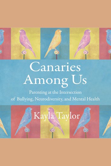 Canaries Among Us - Parenting at the Intersection of Bullying Neurodiversity and Mental Health - cover
