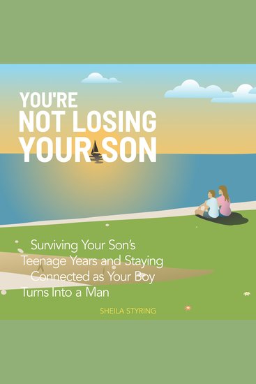 You’re Not Losing Your Son - Surviving Your Son’s Teenage Years and Staying Connected as Your Boy Turns Into A Man - cover