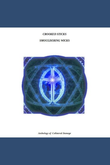 Crooked Sticks Smouldering Wicks - Anthology of Collateral Damage - cover
