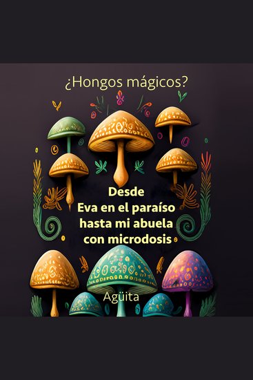 ¿Hongos Mágicos? Desde Eva en el paraíso hasta mi abuela con microdosis - cover